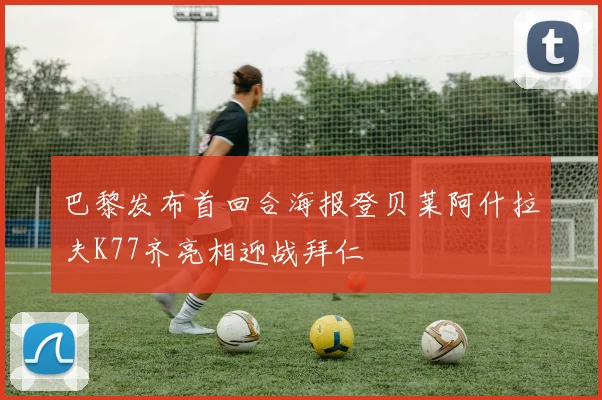 巴黎发布首回合海报登贝莱阿什拉夫K77齐亮相迎战拜仁