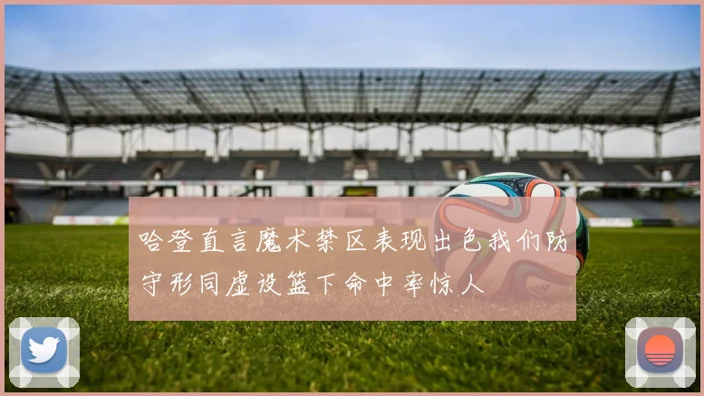 哈登直言魔术禁区表现出色我们防守形同虚设篮下命中率惊人