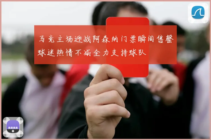 马竞主场迎战阿森纳门票瞬间售罄球迷热情不减全力支持球队