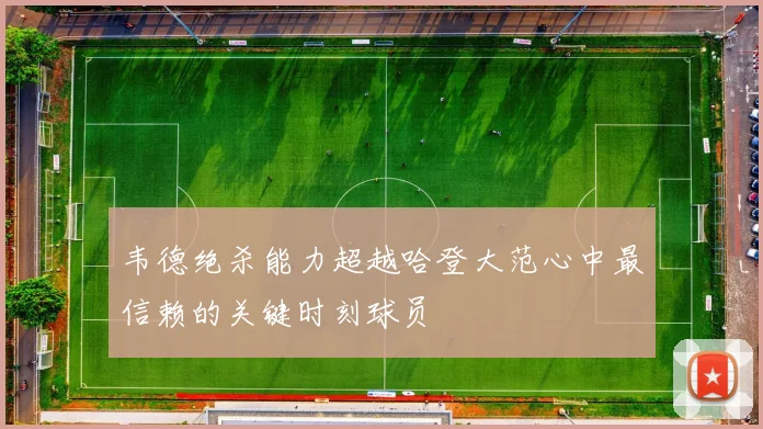 韦德绝杀能力超越哈登大范心中最信赖的关键时刻球员